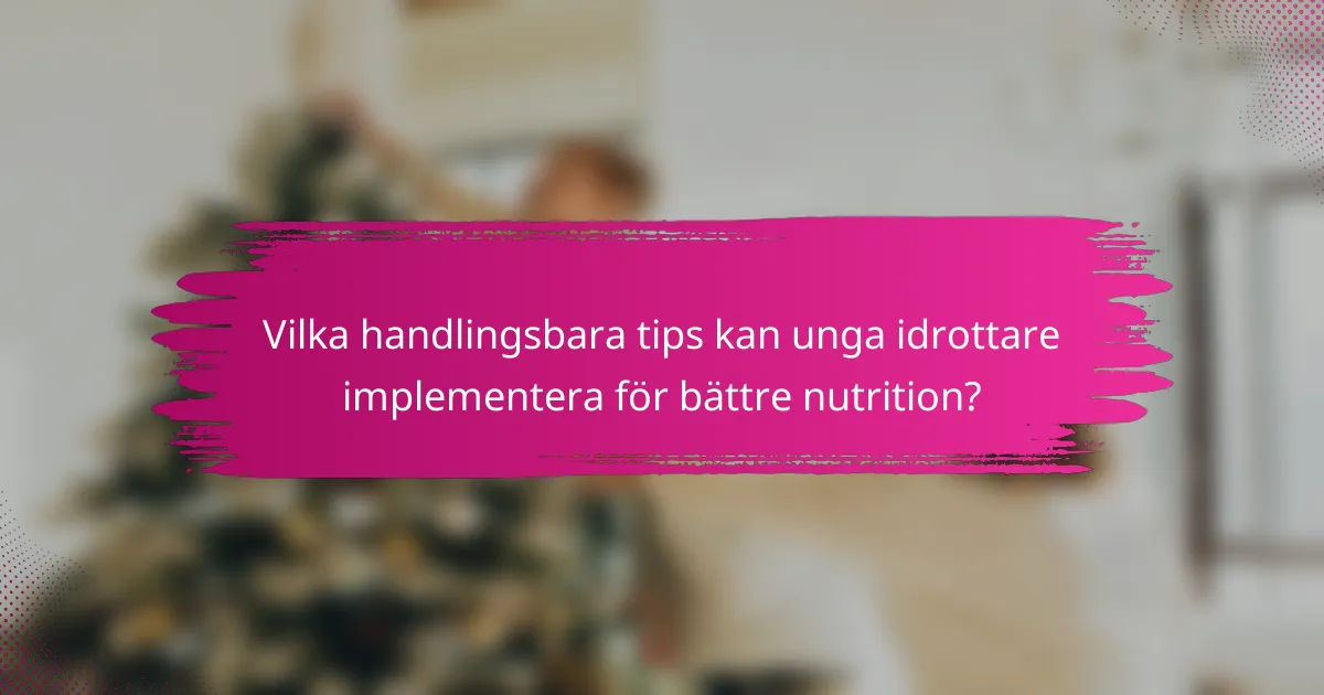 Vilka handlingsbara tips kan unga idrottare implementera för bättre nutrition?