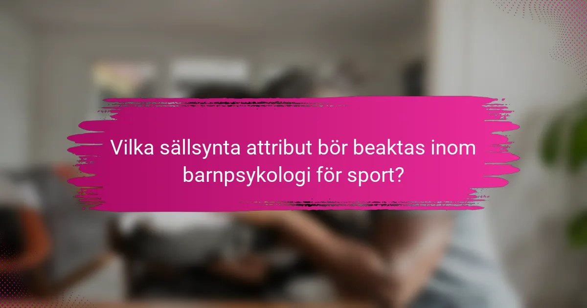 Vilka sällsynta attribut bör beaktas inom barnpsykologi för sport?