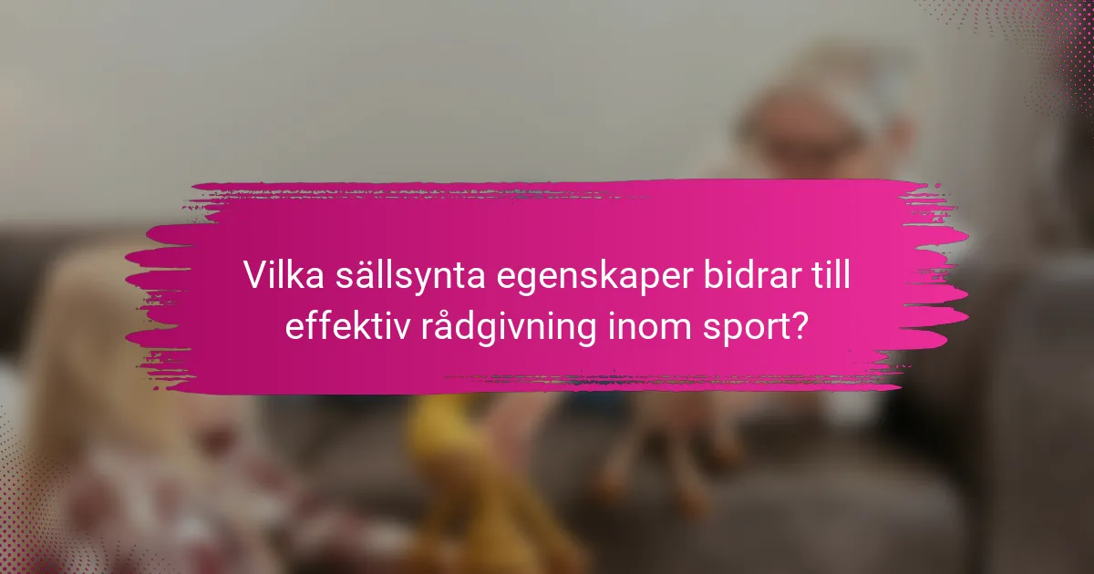 Vilka sällsynta egenskaper bidrar till effektiv rådgivning inom sport?