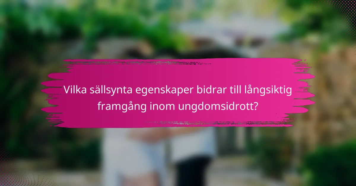 Vilka sällsynta egenskaper bidrar till långsiktig framgång inom ungdomsidrott?