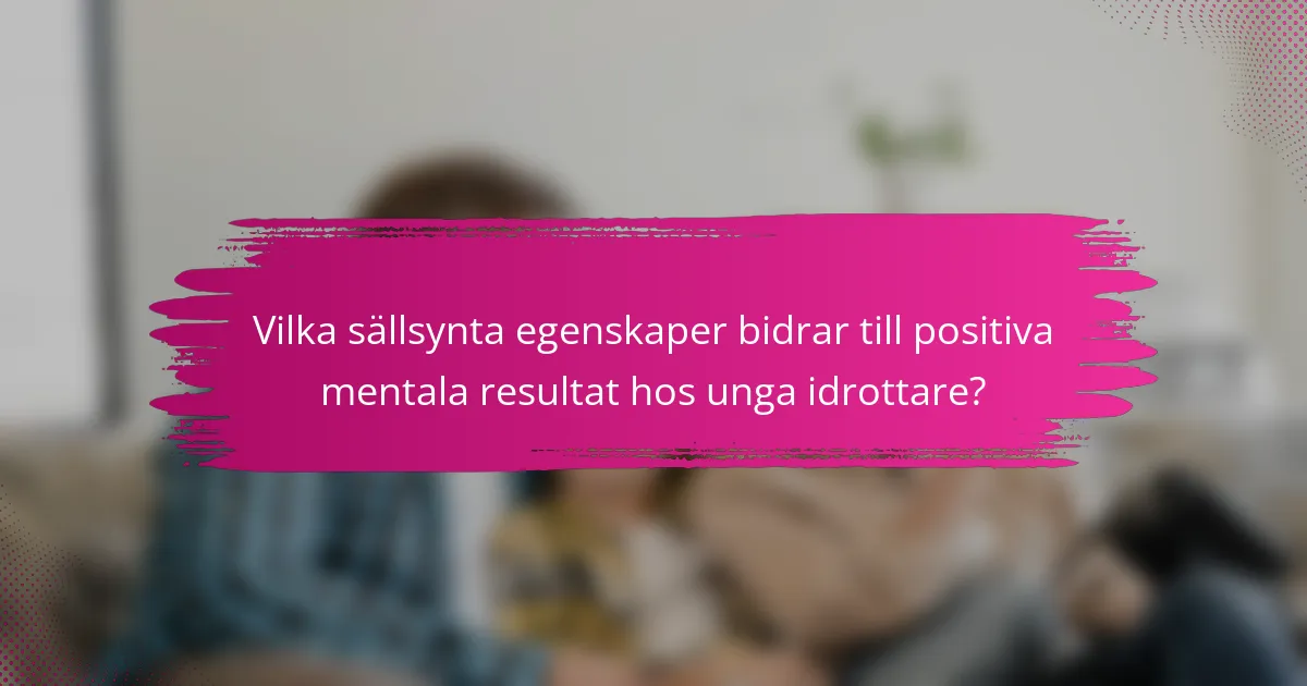 Vilka sällsynta egenskaper bidrar till positiva mentala resultat hos unga idrottare?