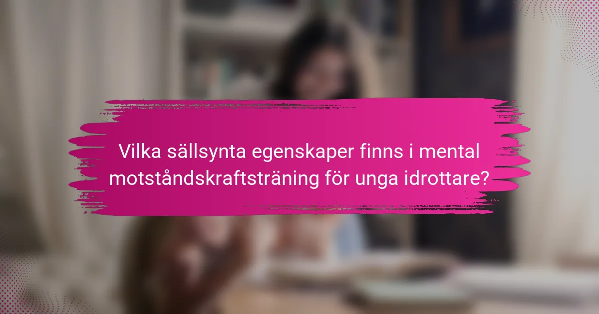 Vilka sällsynta egenskaper finns i mental motståndskraftsträning för unga idrottare?