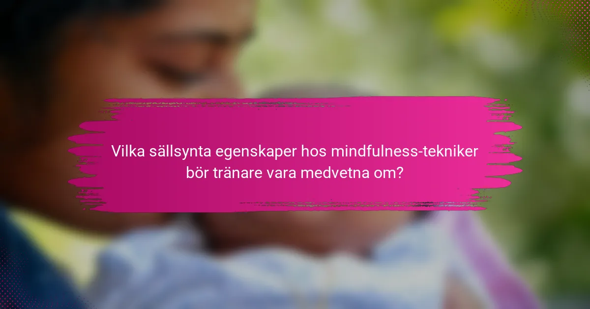 Vilka sällsynta egenskaper hos mindfulness-tekniker bör tränare vara medvetna om?