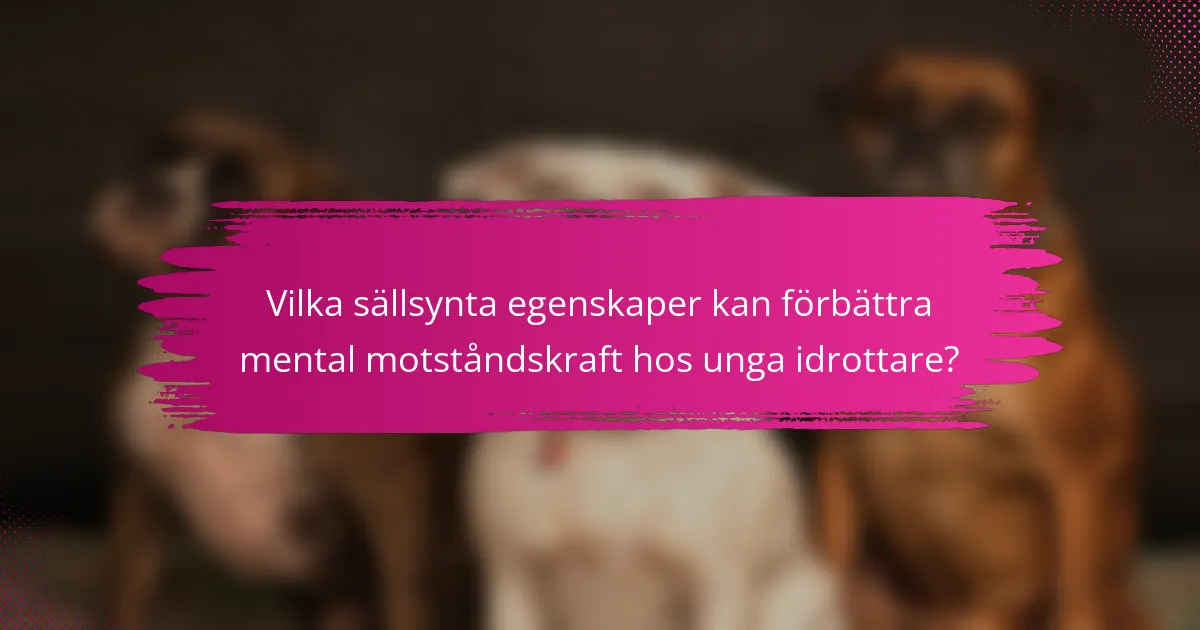 Vilka sällsynta egenskaper kan förbättra mental motståndskraft hos unga idrottare?