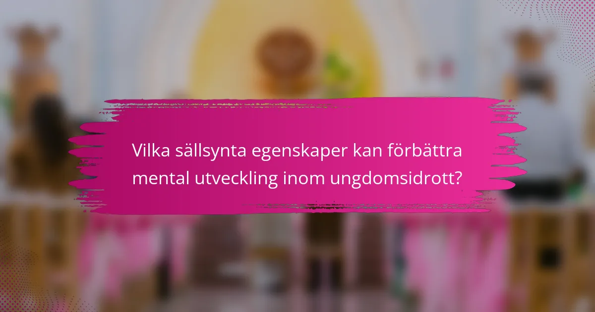 Vilka sällsynta egenskaper kan förbättra mental utveckling inom ungdomsidrott?