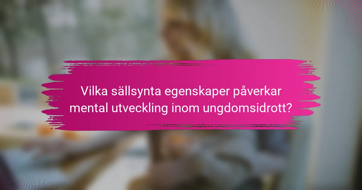 Vilka sällsynta egenskaper påverkar mental utveckling inom ungdomsidrott?