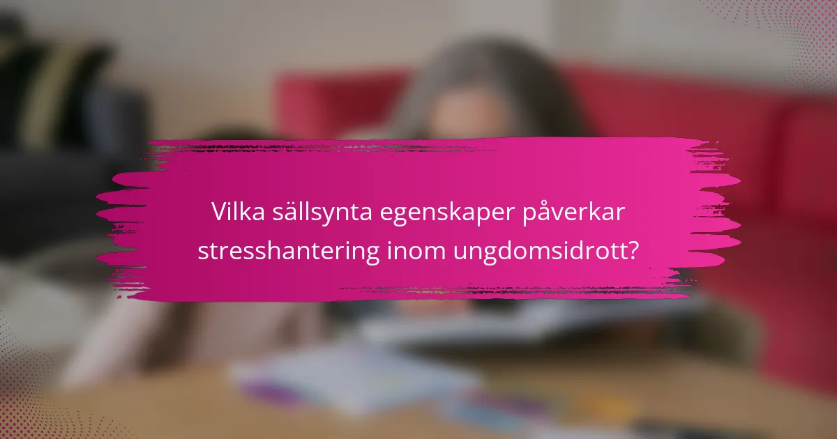 Vilka sällsynta egenskaper påverkar stresshantering inom ungdomsidrott?