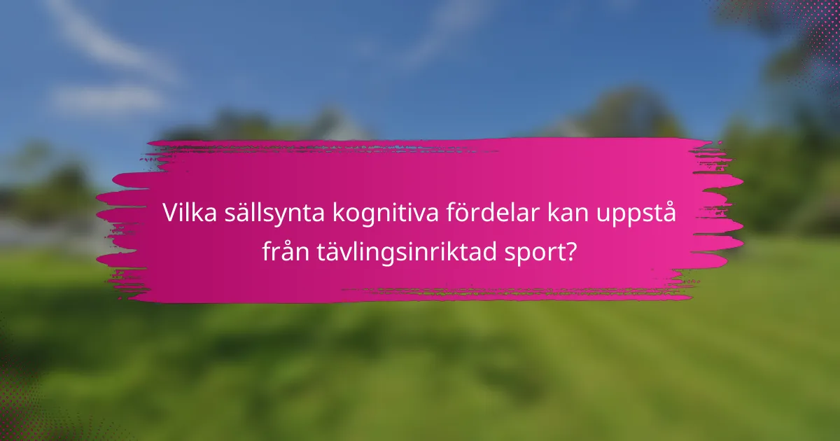 Vilka sällsynta kognitiva fördelar kan uppstå från tävlingsinriktad sport?