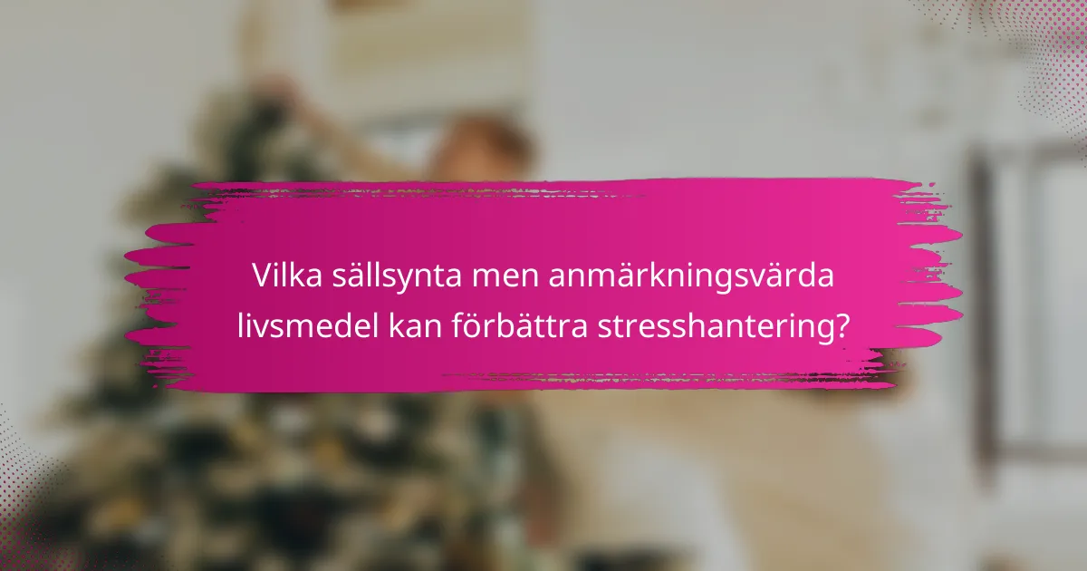 Vilka sällsynta men anmärkningsvärda livsmedel kan förbättra stresshantering?