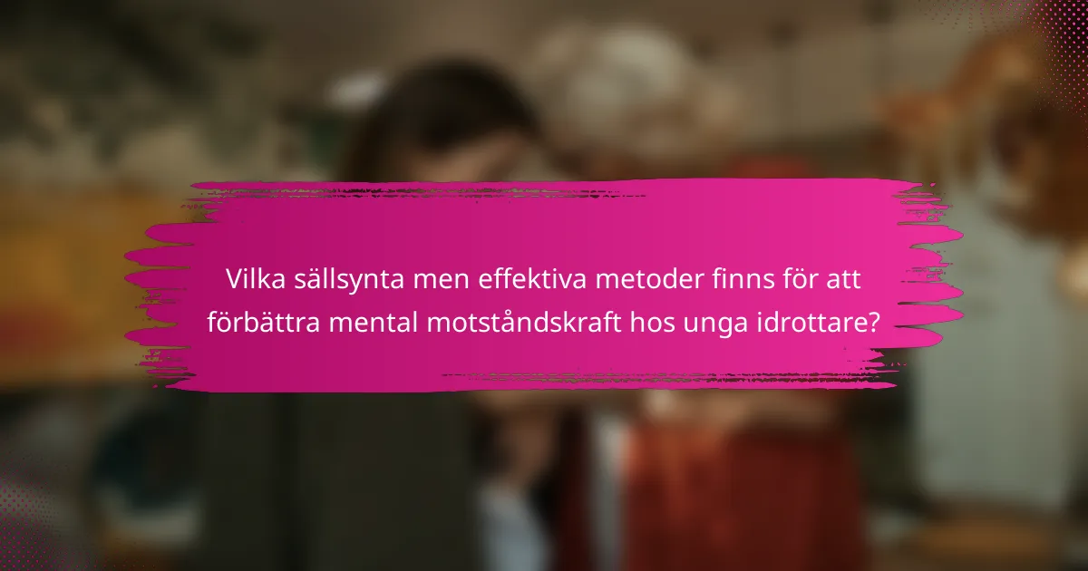 Vilka sällsynta men effektiva metoder finns för att förbättra mental motståndskraft hos unga idrottare?