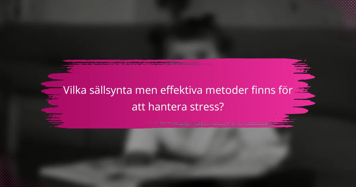 Vilka sällsynta men effektiva metoder finns för att hantera stress?