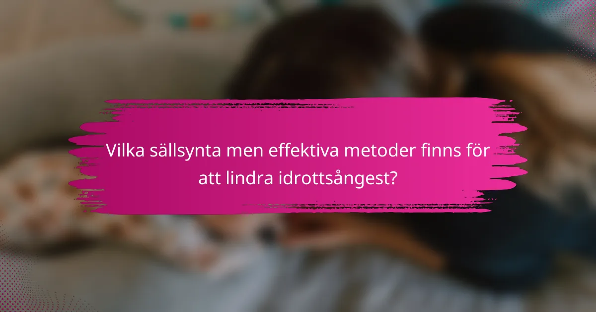 Vilka sällsynta men effektiva metoder finns för att lindra idrottsångest?