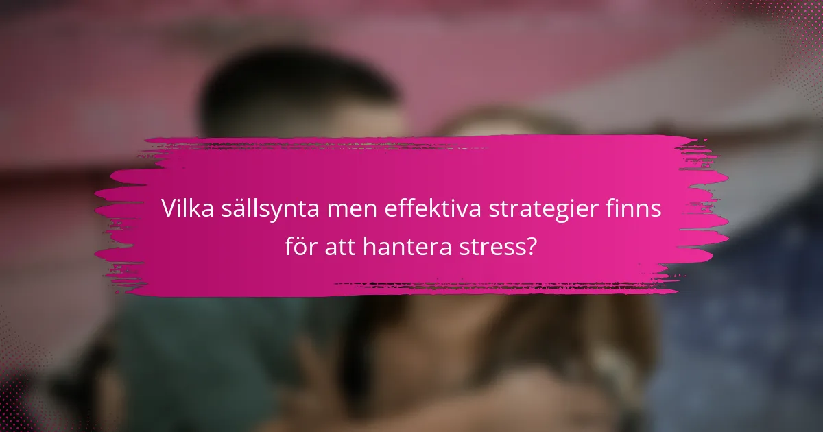 Vilka sällsynta men effektiva strategier finns för att hantera stress?