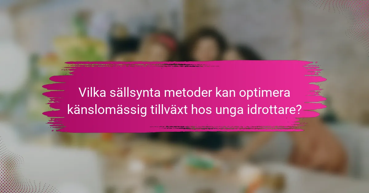 Vilka sällsynta metoder kan optimera känslomässig tillväxt hos unga idrottare?