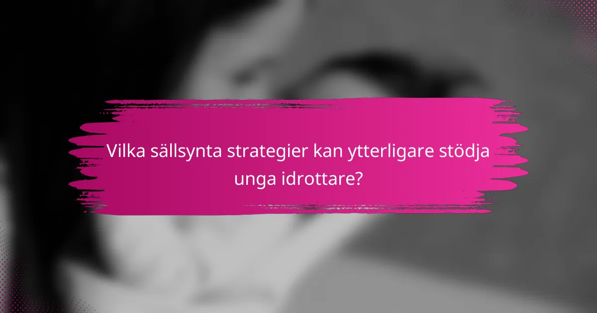 Vilka sällsynta strategier kan ytterligare stödja unga idrottare?