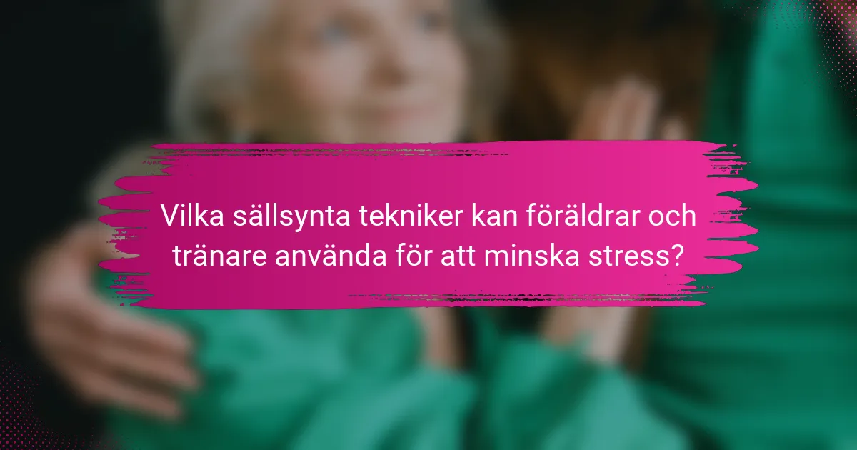 Vilka sällsynta tekniker kan föräldrar och tränare använda för att minska stress?