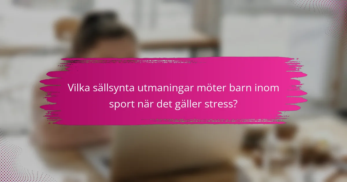 Vilka sällsynta utmaningar möter barn inom sport när det gäller stress?