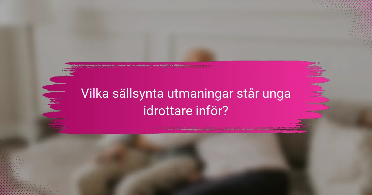 Vilka sällsynta utmaningar står unga idrottare inför?