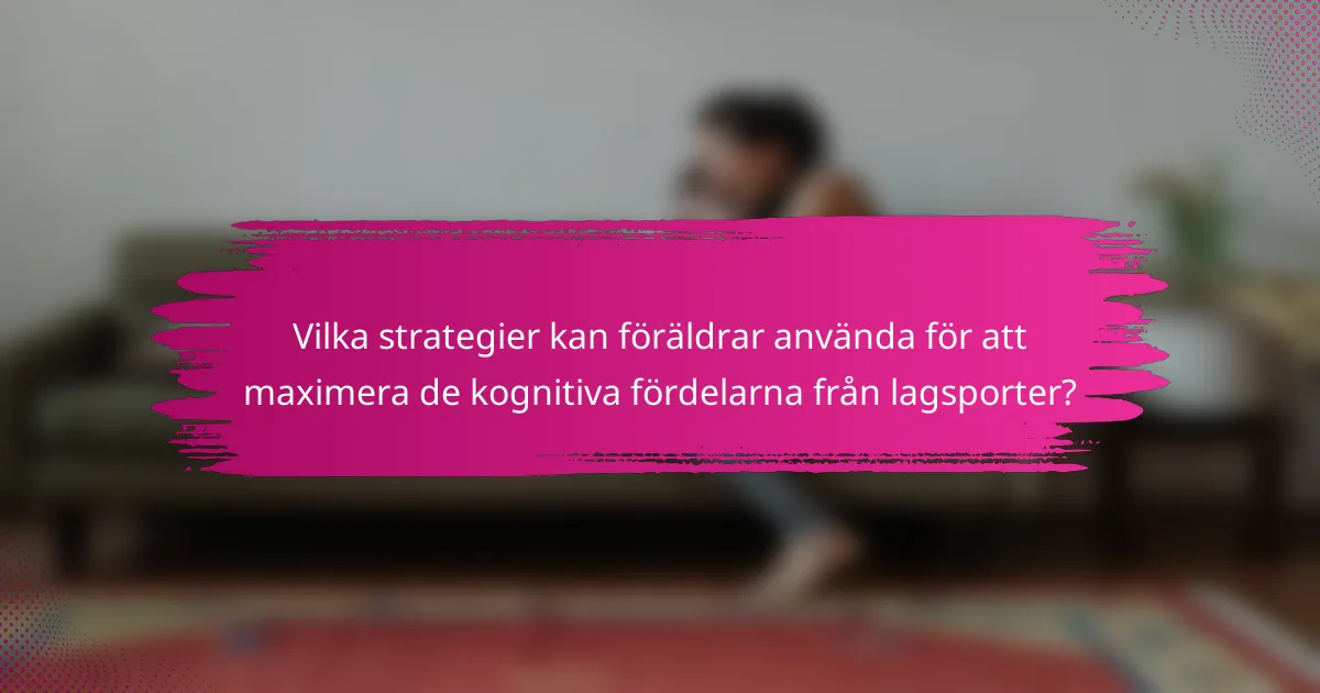Vilka strategier kan föräldrar använda för att maximera de kognitiva fördelarna från lagsporter?