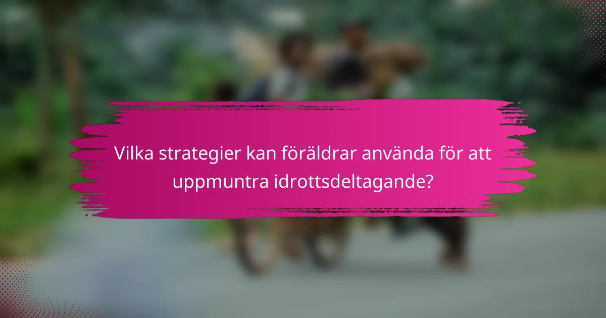 Vilka strategier kan föräldrar använda för att uppmuntra idrottsdeltagande?