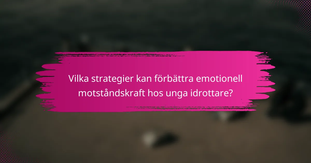 Vilka strategier kan förbättra emotionell motståndskraft hos unga idrottare?