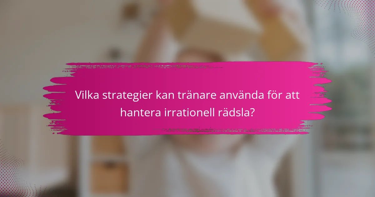 Vilka strategier kan tränare använda för att hantera irrationell rädsla?