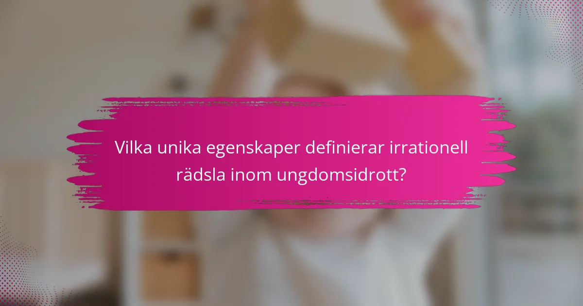 Vilka unika egenskaper definierar irrationell rädsla inom ungdomsidrott?