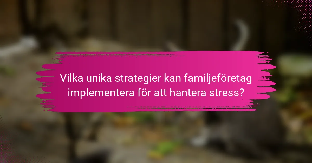 Vilka unika strategier kan familjeföretag implementera för att hantera stress?