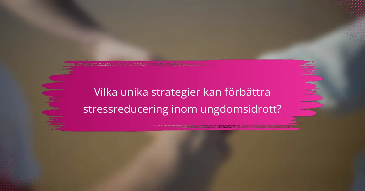 Vilka unika strategier kan förbättra stressreducering inom ungdomsidrott?