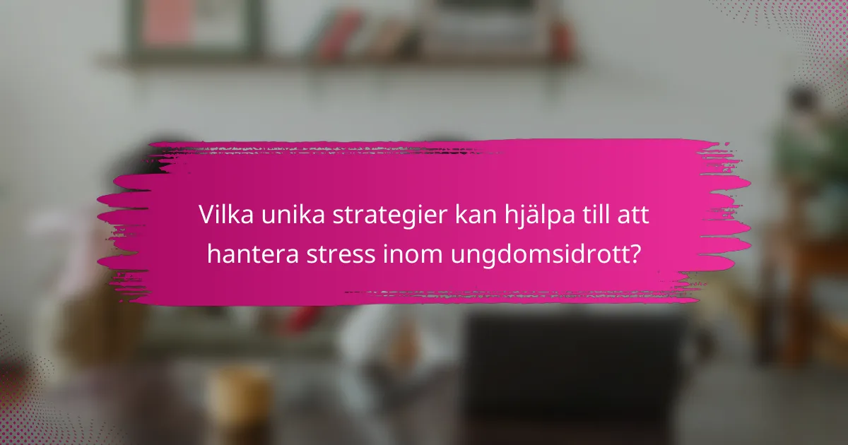 Vilka unika strategier kan hjälpa till att hantera stress inom ungdomsidrott?