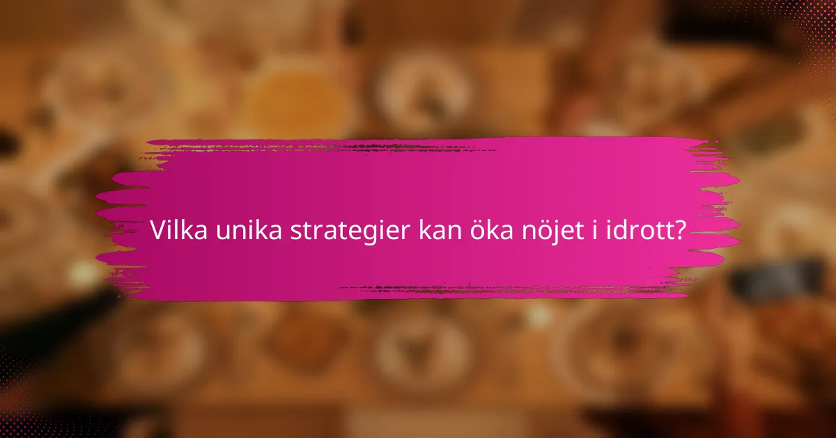 Vilka unika strategier kan öka nöjet i idrott?