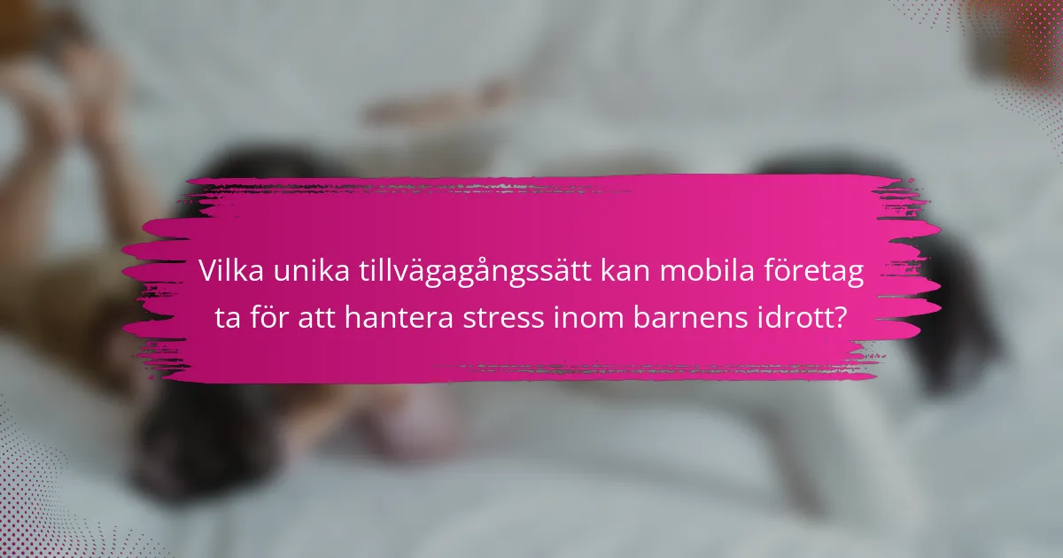 Vilka unika tillvägagångssätt kan mobila företag ta för att hantera stress inom barnens idrott?