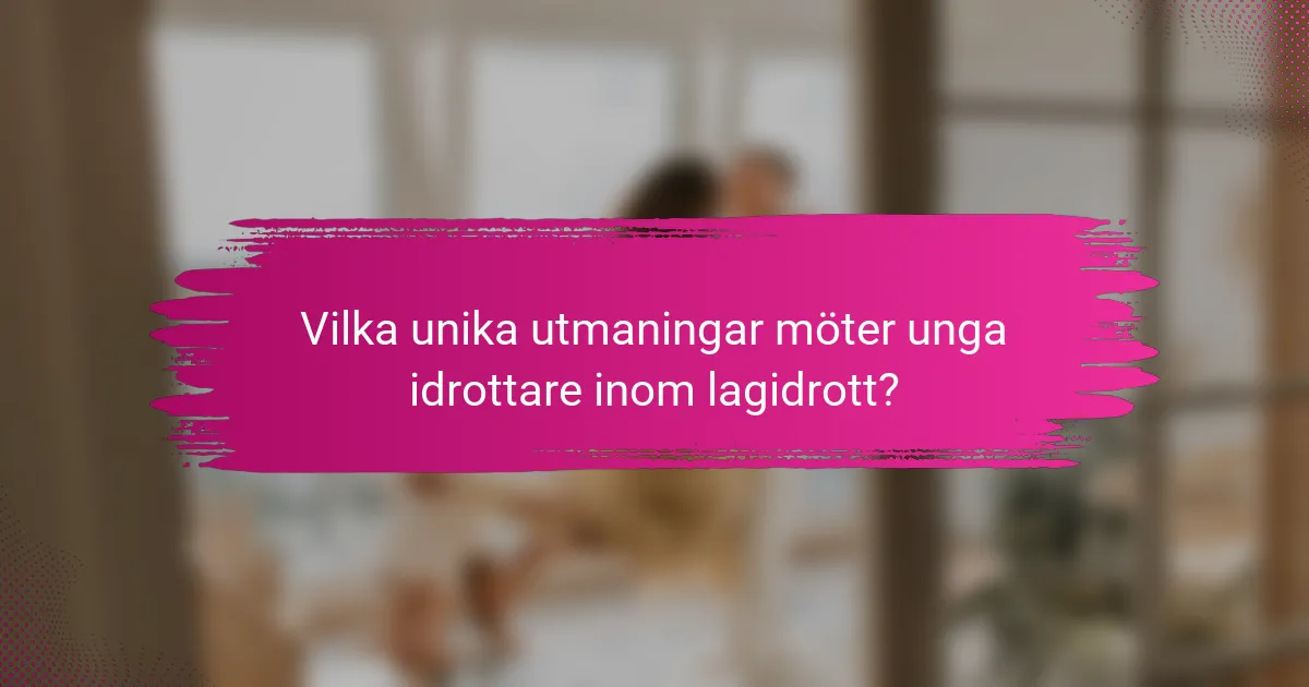 Vilka unika utmaningar möter unga idrottare inom lagidrott?