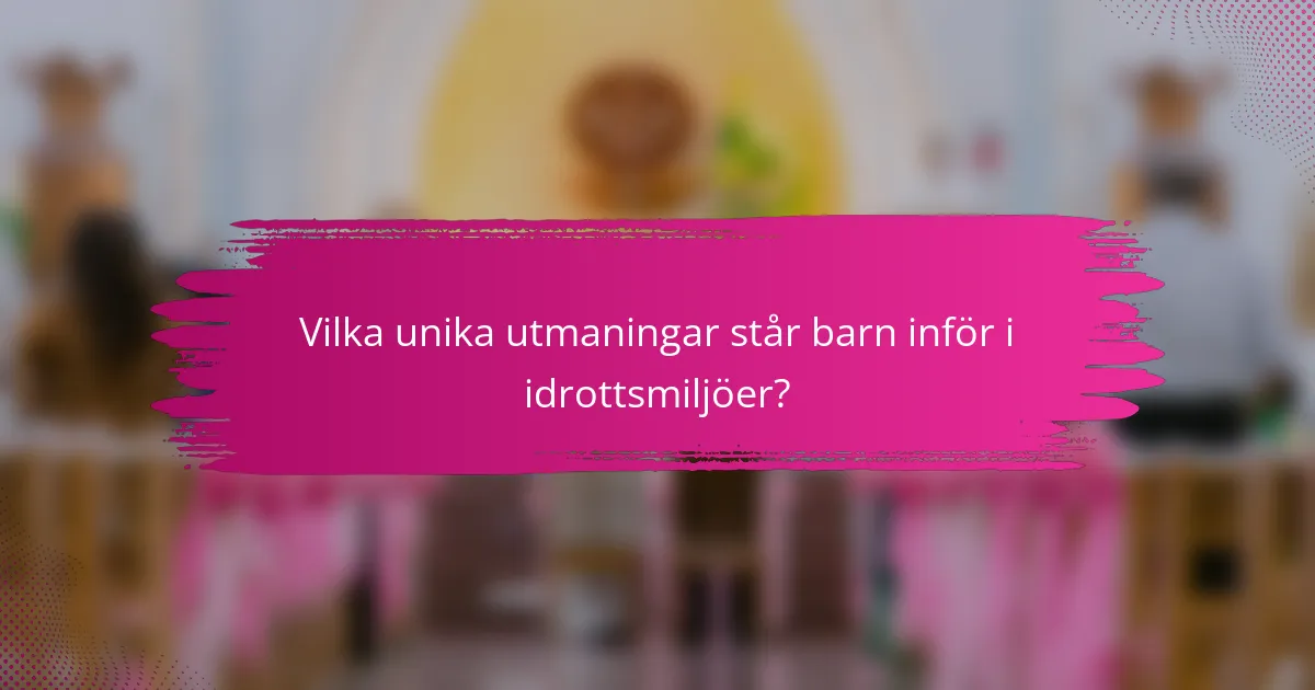 Vilka unika utmaningar står barn inför i idrottsmiljöer?