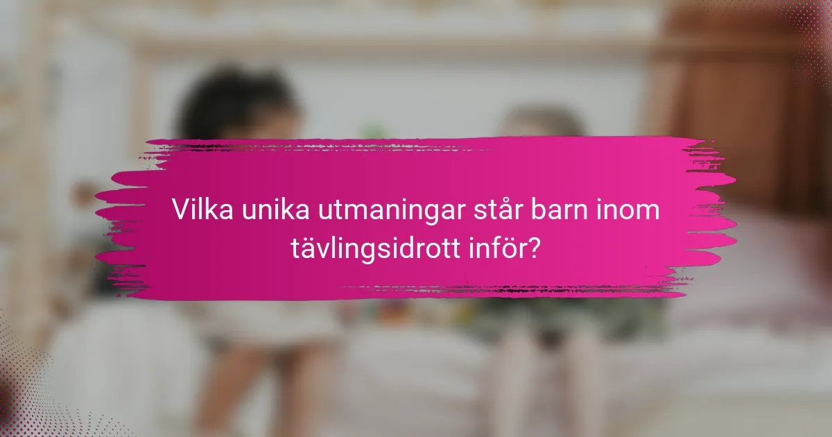 Vilka unika utmaningar står barn inom tävlingsidrott inför?