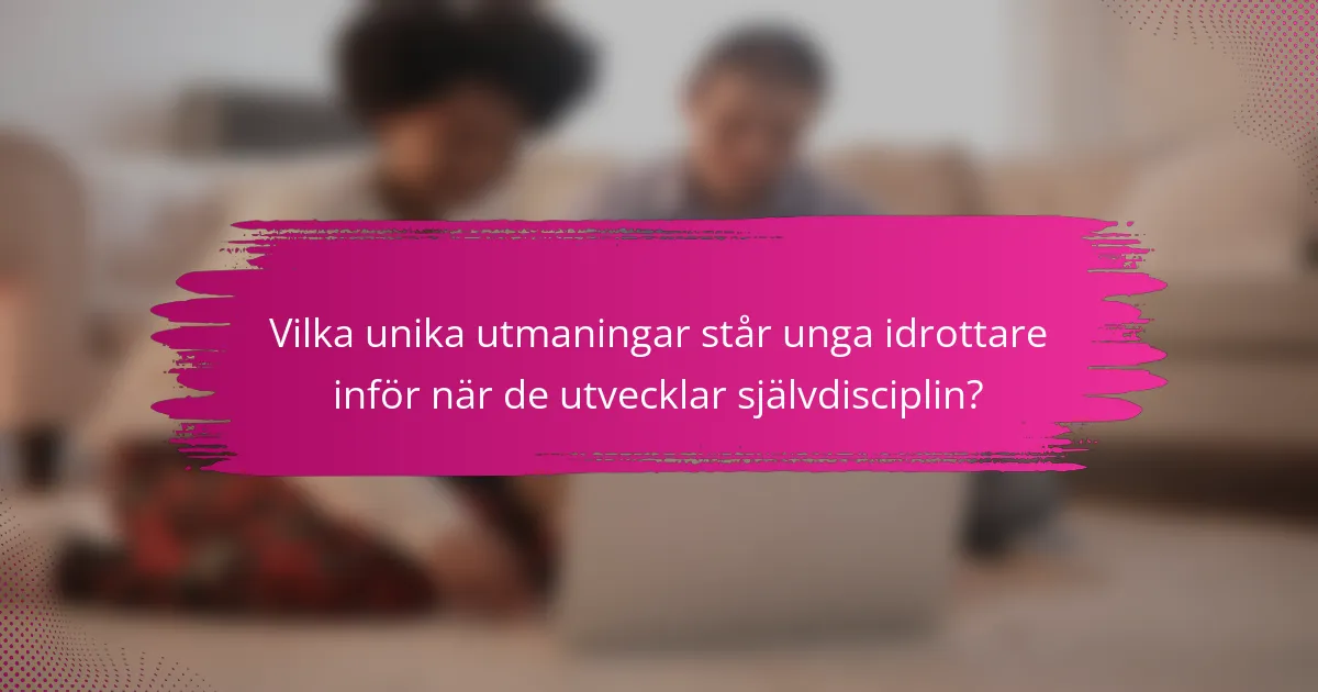 Vilka unika utmaningar står unga idrottare inför när de utvecklar självdisciplin?