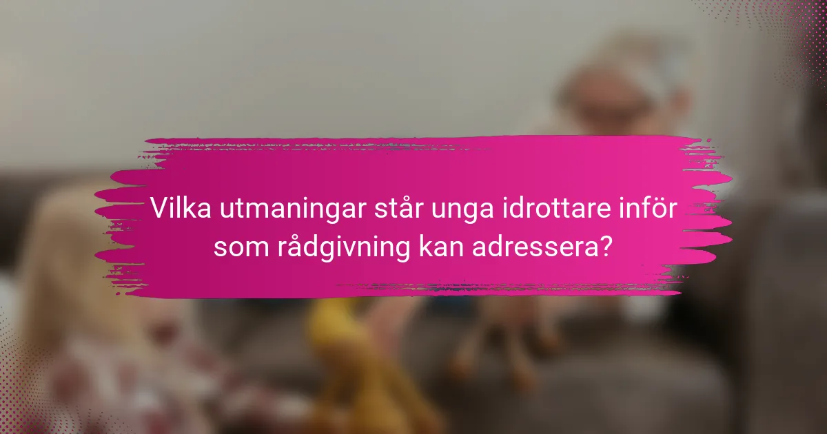 Vilka utmaningar står unga idrottare inför som rådgivning kan adressera?