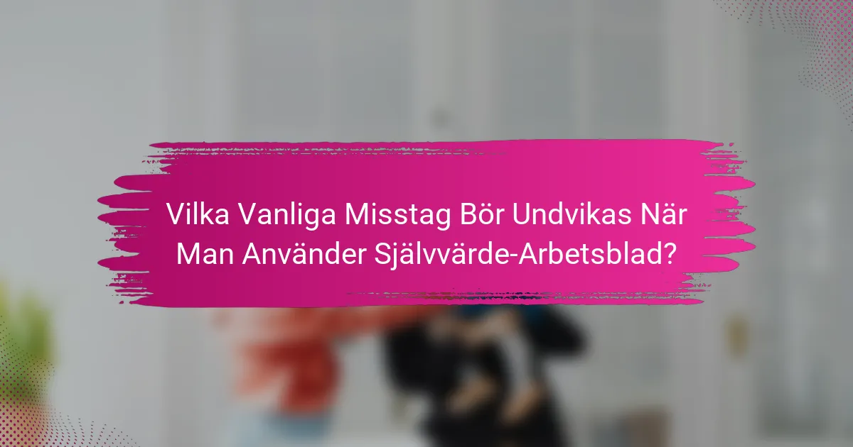 Vilka Vanliga Misstag Bör Undvikas När Man Använder Självvärde-Arbetsblad?
