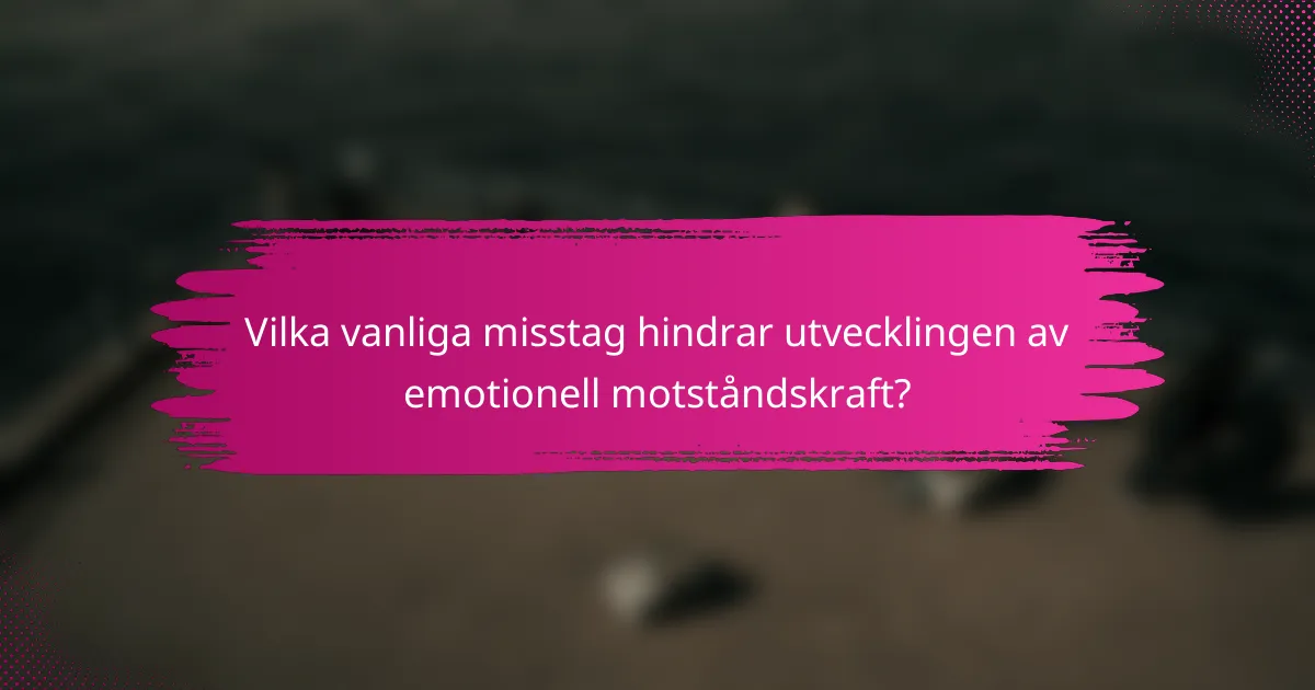 Vilka vanliga misstag hindrar utvecklingen av emotionell motståndskraft?