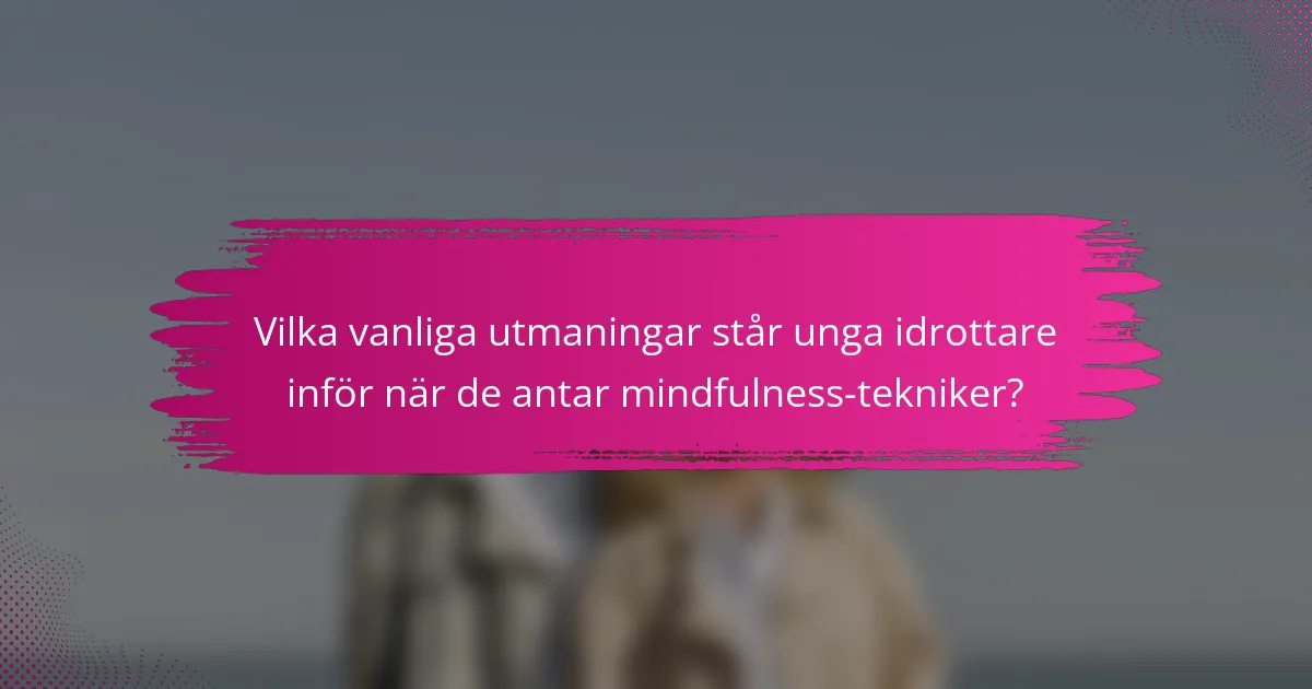Vilka vanliga utmaningar står unga idrottare inför när de antar mindfulness-tekniker?